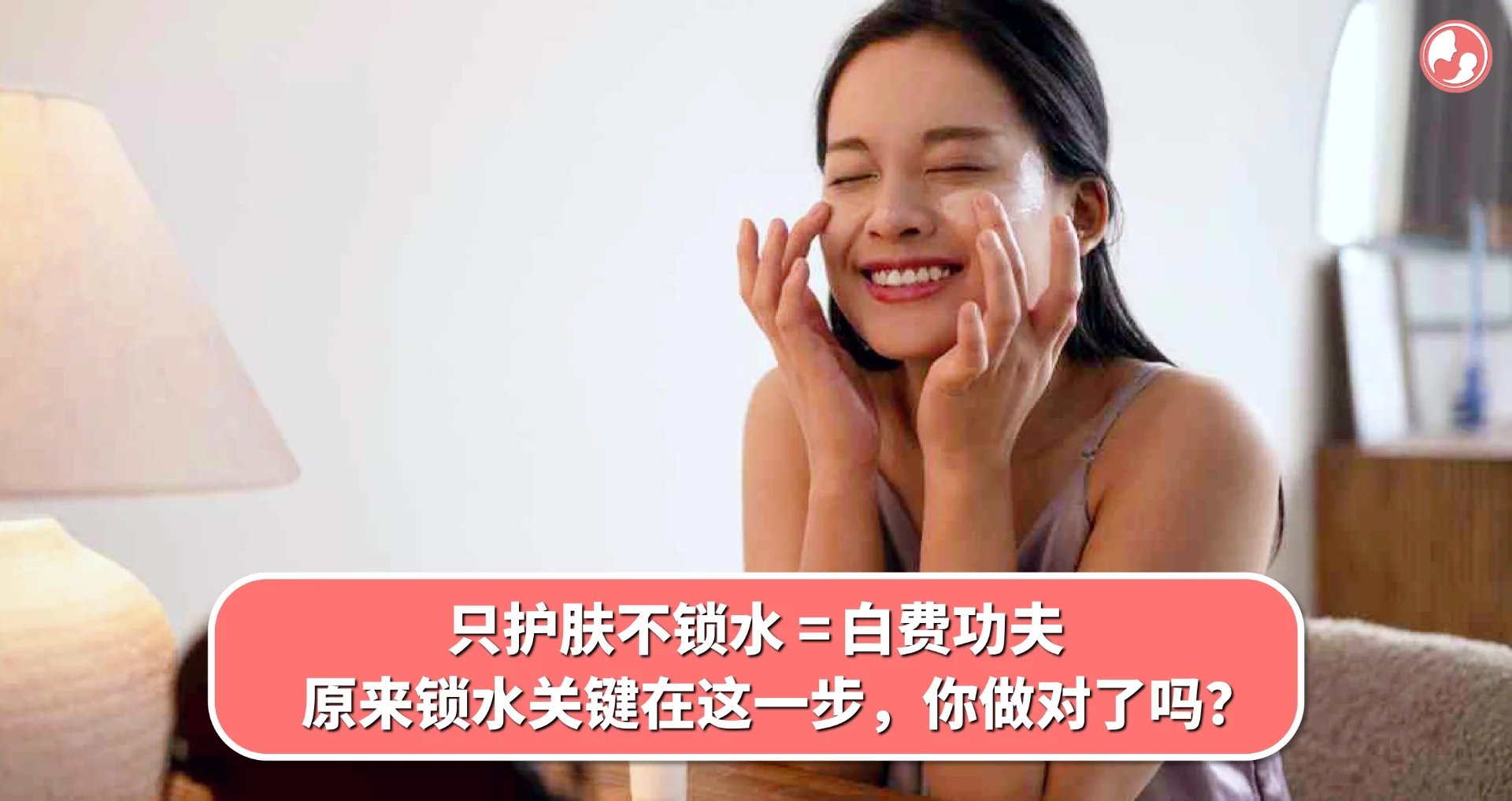 只护肤不锁水 = 白费功夫?原来锁水关键在这一步,你做对了吗?